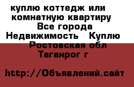 куплю коттедж или 3 4 комнатную квартиру - Все города Недвижимость » Куплю   . Ростовская обл.,Таганрог г.
